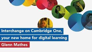 Interchange on Cambridge One your new home for digital learning with Glenn Mathes