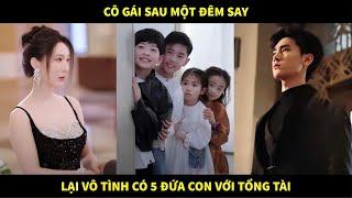 Cô gái sau một đêm say lại vô tình có 5 đứa con với tổng tài