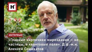 «ГЛАВНЫЕ КИРПИЧИКИ МИРОЗДАНИЯ — НЕ ЧАСТИЦЫ А КВАНТОВЫЕ ПОЛЯ». Д.Ф.-М.Н. АЛЕКСЕЙ СЕМИХАТОВ