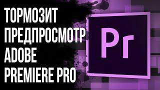 ТОРМОЗИТ ПРЕДПРОСМОТР В ADOBE PREMIERE PRO. Долго запускается.