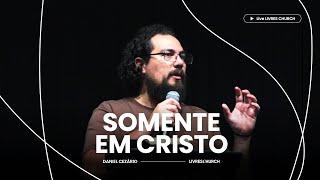 SOMENTE EM CRISTO - Pr. Daniel Cezário  Livres Church