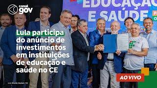  Lula participa do anúncio de investimentos em instituições de educação e saúde no CE