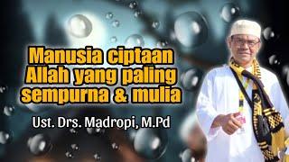 - Ust. Drs. Madropi M.Pd - MANUSIA CIPTAAN ALLAH YANG PALING SEMPURNA & MULIA
