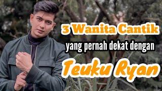 3 WANITA CANTIK YANG PERNAH DEKAT DENGAN TEUKU RYAN dan MANTAN PACAR TEUKU RYAN