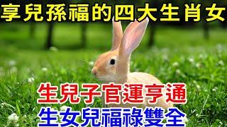 注意！這4大生肖女，注定享兒孫福，生兒子達官顯貴，生女兒福祿雙全！