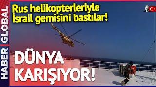 SON DAKİKA Rus Helikopterleriyle İsrail Gemisine El Koydular İşin İçinde İran da Var