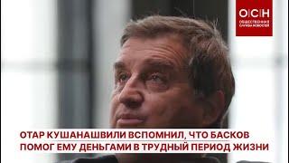 Отар Кушанашвили вспомнил что Басков помог ему деньгами в трудный период жизни