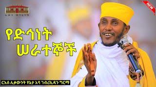 የድኅነት ሠራተኞች  አዲስ እጅግ ድንቅ ትምህርት በርእሰ ሊቃውንት አባ ገብረኪዳን ግርማ  Aba Gebrekidan New Sibket  2023