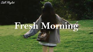 Playlist Fresh Morning  Chill vibe songs to start your morning