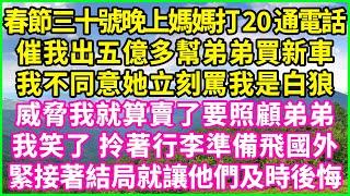 春節三十號晚上媽媽打20通電話，催我出五億多幫弟弟買新車，我不同意她立刻罵我是白狼，威脅我就算賣了要照顧弟弟，我笑了 拎著行李準備飛國外，緊接著結局就讓他們及時後悔！#為人處世 #養老 #情感故事