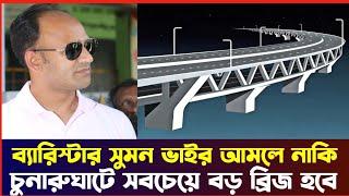 সুমন ভাইর আমলে চুনারুঘাটে সবচেয়ে বড় ব্রিজ হবে।