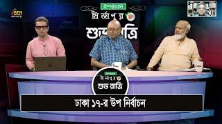 ঢাকা ১৭-র উপ নির্বাচন   Ispahani Mirzapore Shuvoratri  ATN Bangla  Talkshow