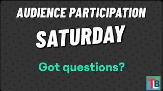 Audience Participation Saturday Got Questions?