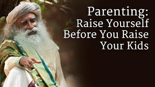 Parenting Raise Yourself Before You Raise Your Kids - Sadhguru