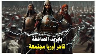 السلطان بايزيد الصاعقة قهر أوربا مجتمعة في معركة نيكوبوليس وأخضعها لقوانينه وسلطانه