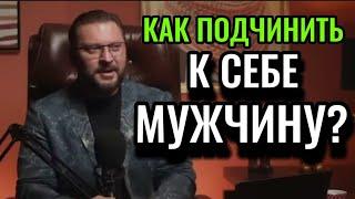 КАК ПОДЧИНИТЬ К СЕБЕ МУЖЧИНУ?