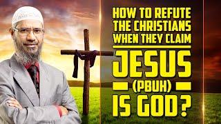 How to Refute the Christians when they Claim Jesus pbuh is God? — Dr Zakir Naik