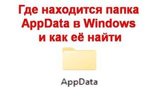 Где находится папка AppData в Windows и как её найти