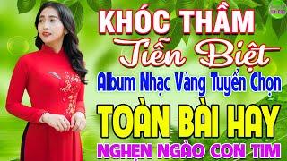 Khóc Thầm Tiễn BiệtLK Nhạc Vàng Xưa Hay Nhất Nghe Nghẹn Ngào Con Tim-Bolero Trữ Tình Hay Nhất 2024