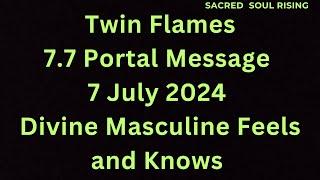 Twin Flame 7.7 Portal Message 7 July 2024 Divine Masculine Feels and Knows