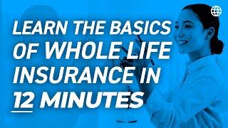 Learn The Basics of Whole Life Insurance in 12 Minutes
