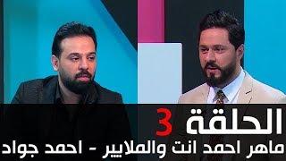 انت والملايير ماهر احمد واحمد جواد - الحلقة 3