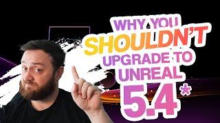 Why you SHOULDNT upgrade to Unreal Engine 5.4*