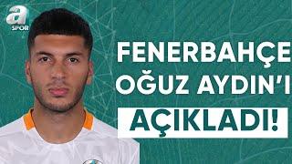 Fenerbahçe Oğuz Aydın Transferini Resmen Açıkladı  A Spor  Transfer Raporu  15.07.2024