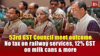 53rd GST Council meet outcome  No tax on railway services 12% GST on milk cans & more