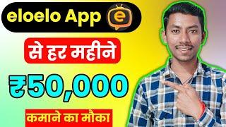 Elo Elo App Se Monthly ₹50000 Kamane Ka Mauka  Earn Up to ₹50000 Every Month From Elo Elo App