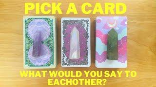 WHAT YOU BOTH WOULD *SAY* TO EACH OTHER Pick A Card  Timeless Love Tarot Reading