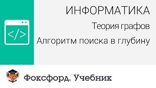 Информатика. Теория графов Алгоритм поиска в глубину. Центр онлайн-обучения «Фоксфорд»