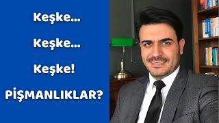 Keşke... keşke... keşke PİŞMANLIKLAR?