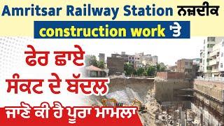 Amritsar Railway Station ਨਜ਼ਦੀਕ construction work ਤੇ ਫੇਰ ਛਾਏ ਸੰਕਟ ਦੇ ਬੱਦਲ ਜਾਣੋ ਕੀ ਹੈ ਪੂਰਾ ਮਾਮਲਾ