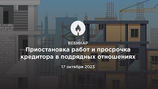 Вебинар 17.10.2023 Приостановка работ и просрочка кредитора в подрядных отношениях