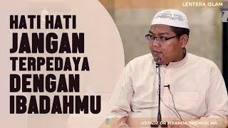 Hati hati Jangan terpedaya dengan ibadahmu Ustadz Dr. Firanda Andirdja MA