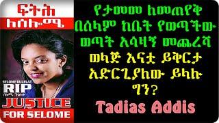 የታመመ ለመጠየቅ በሰላም ከቤት የወጣችው ወጣት Selome Gulelat  አሳዛኝ መጨረሻ  Tadias Addis