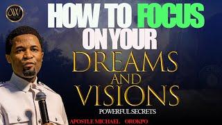 HOW TO FOCUS ON YOUR DREAMS AND VISIONS  APOSTLE MICHAEL OROKPO