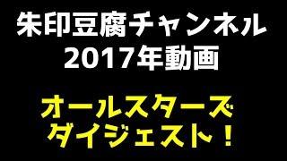 朱印豆腐チャンネル 2017年動画オールスターズダイジェスト！