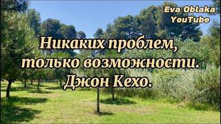 Ничто не происходит случайно. Проблемы и отношение к ним. Новое видение происходящего. Джон Кехо.