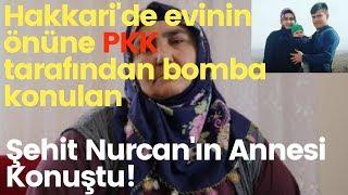 SON DAKİKA Hakkaride PKKnın evinin önüne bomba koyduğu Şehit Nurcan’ın annesi konuştu