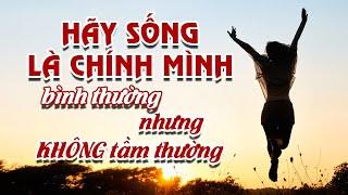 Hãy Sống Là Chính Mình Bình Thường Nhưng Không Tầm Thường I Sống Thật - QUAN NIỆM SỐNG