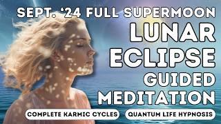 Sept. 24 Pisces Full SuperMoon Lunar Eclipse Guided Meditation  Completing Karmic Cycles