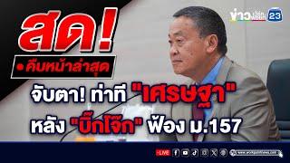 LIVE..สด  จับตา ท่าที นายกฯ เศรษฐา ทวีสิน หลัง บิ๊กโจ๊ก ฟ้อง ม.157