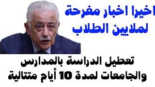 اخيرا اخبار مفرحة لملايين الطلاب.التعليم تعلن تعطيل الدراسة فى المدارس والجامعات لمدة10 أيام متتالية