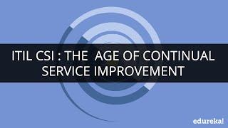 ITIL CSI  The Age of Continual Service Improvement  Edureka