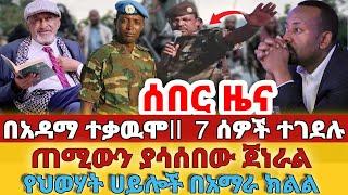 ሰበር - #በአዳማ ተቃዉሞ 7 ሰዎች ተገደሉ#ጠሚውን ያሳሰበው ጀነራል#የህወሃት ሀይሎች በአማራ ክልል