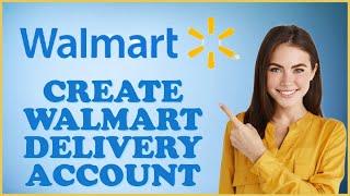 How to OpenCreate Walmart Delivery Account 2024?