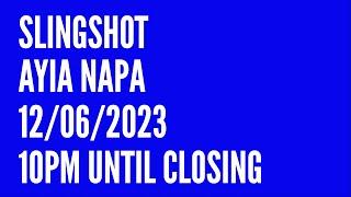 Slingshot Ayia Napa 12062023 10pm until Closing