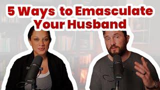 5 Surefire Ways to Emasculate Your Husband